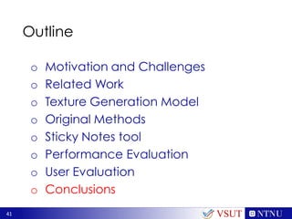 41
Outline
o Motivation and Challenges
o Related Work
o Texture Generation Model
o Original Methods
o Sticky Notes tool
o Performance Evaluation
o User Evaluation
o Conclusions
VSUT
 