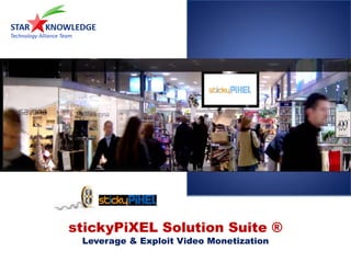 stickyPiXEL Solution Suite ®
 Leverage & Exploit Video Monetization
 