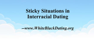 Sticky Situations in
Interracial Dating
--www.WhiteBlackDating.org
 