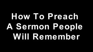 How To Preach
A Sermon People
Will Remember
 