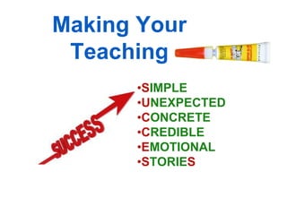Making Your
 Teaching
      •SIMPLE
      •UNEXPECTED
      •CONCRETE
      •CREDIBLE
      •EMOTIONAL
      •STORIES
 