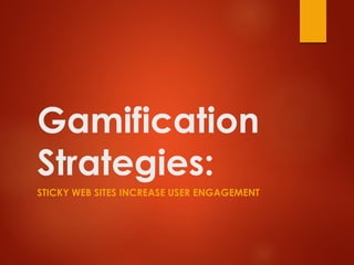 Gamification
Strategies:
STICKY WEB SITES INCREASE USER ENGAGEMENT
 