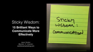 Sticky Wisdom:
14 Brilliant Ways to
Communicate More
Effectively 
!

Jason Seiden 
@seiden • in/seiden
workforcemarketing.com

 