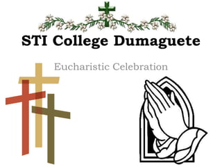STI College Dumaguete
Eucharistic Celebration
 