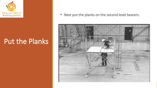 • Next put the planks on the second level bearers.
Put the Planks
 