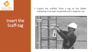 • Inspect the scaffold. Place a tag on the ladder
indicating it has been inspected and is ready for use.
Insert the
Scaff-tag
 