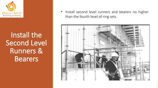 • Install second level runners and bearers no higher
than the fourth level of ring sets.
Install the
Second Level
Runners &
Bearers
 