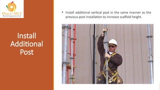 • Install additional vertical post in the same manner as the
previous post installation to increase scaffold height.
Install
Additional
Post
 