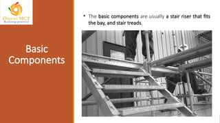 • The basic components are usually a stair riser that fits
the bay, and stair treads.
Basic
Components
 