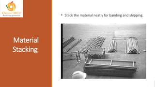 Material
Stacking
• Stack the material neatly for banding and shipping.
 