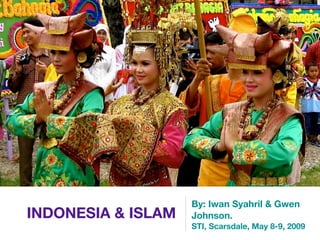 By: Iwan Syahril & Gwen
INDONESIA & ISLAM   Johnson.
                    STI, Scarsdale, May 8-9, 2009
 