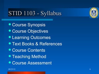 STID 1103 - Syllabus
 Course Synopsis
 Course Objectives
 Learning Outcomes
 Text Books & References
 Course Contents
 Teaching Method
 Course Assessment
09/25/12                    6
 