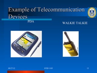 Example of Telecommunication
Devices
           PDA               WALKIE TALKIE




09/27/12         STID 1103               13
 