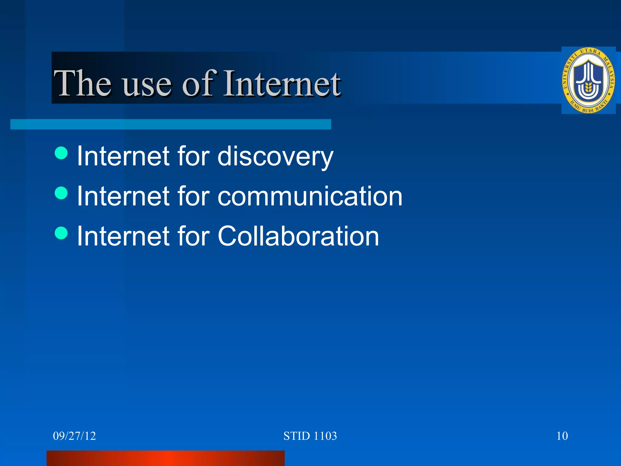 The use of Internet
 Internet for discovery
 Internet for communication
 Internet for Collaboration




09/27/12          STID 1103    10
 