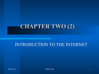 CHAPTER TWO (2)

       INTRODUCTION TO THE INTERNET




09/27/12          STID 1103           1
 