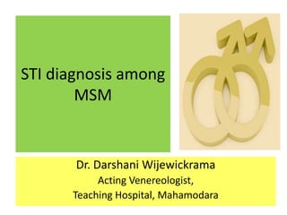 STI diagnosis among
MSM
Dr. Darshani Wijewickrama
Acting Venereologist,
Teaching Hospital, Mahamodara
 