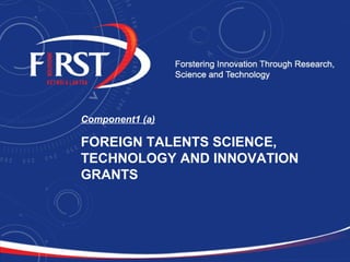 Component1 (a) 
FOREIGN TALENTS SCIENCE, 
TECHNOLOGY AND INNOVATION 
GRANTS 
 
