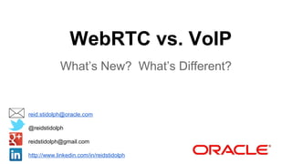 WebRTC vs. VoIP
What’s New? What’s Different?

reid.stidolph@oracle.com
@reidstidolph
reidstidolph@gmail.com
http://www.linkedin.com/in/reidstidolph

 