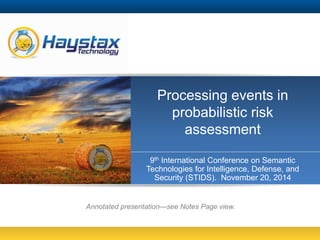 Processing events in 
probabilistic risk 
assessment 
9th International Conference on Semantic 
Technologies for Intelligence, Defense, and 
Security (STIDS). November 20, 2014 
Annotated presentation—see Notes Page view. 
 