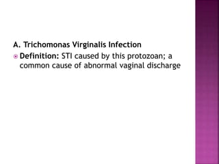 A. Trichomonas Virginalis Infection
 Definition: STI caused by this protozoan; a
common cause of abnormal vaginal discharge
 