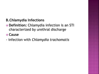 B.Chlamydia Infections
 Definition: Chlamydia infection is an STI
characterized by urethral discharge
 Cause
- infection with Chlamydia trachomatis
 