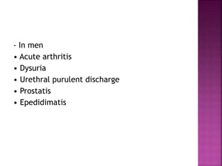 - In men
• Acute arthritis
• Dysuria
• Urethral purulent discharge
• Prostatis
• Epedidimatis
 