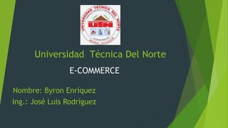 Universidad Técnica Del Norte
E-COMMERCE
Nombre: Byron Enríquez
Ing.: José Luis Rodríguez
 