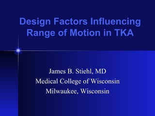 Design Factors Influencing Range of Motion in TKA James B. Stiehl, MD Medical College of Wisconsin Milwaukee, Wisconsin 