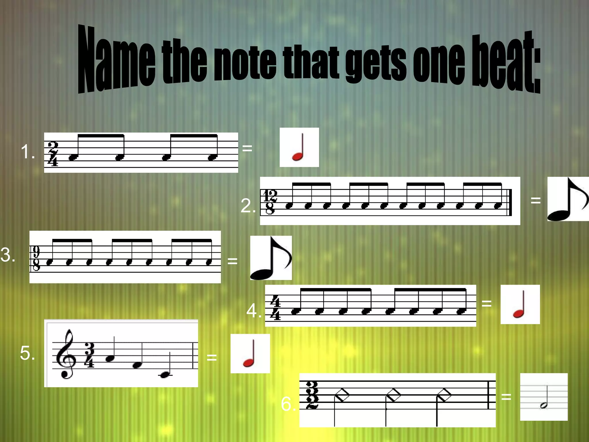 1. = 2. = 3. = 4. = 5. = 6. = Name the note that gets one beat: 