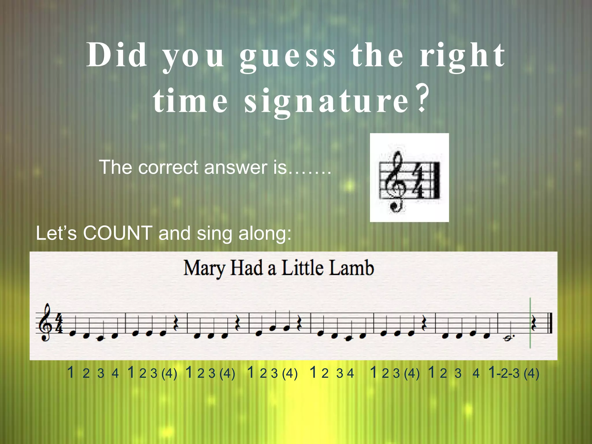 Did you guess the right time signature?   The correct answer is……. Let’s COUNT and sing along: 1   2  3  4  1  2 3 (4)  1  2 3 (4)  1  2 3 (4)  1  2  3 4  1  2 3 (4)  1  2  3  4  1 -2-3 (4) 