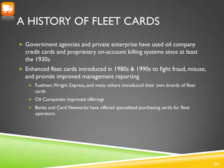 A HISTORY OF FLEET CARDS
 Government agencies and private enterprise have used oil company
  credit cards and proprietary...