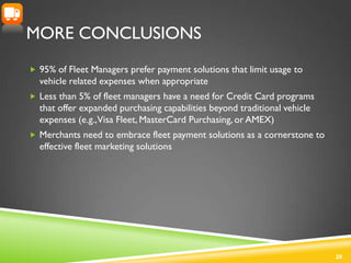 MORE CONCLUSIONS
 95% of Fleet Managers prefer payment solutions that limit usage to
  vehicle related expenses when appr...
