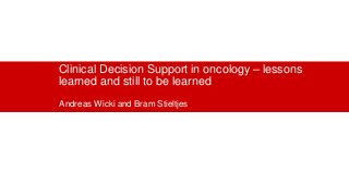 Clinical Decision Support in oncology – lessons
learned and still to be learned
Andreas Wicki and Bram Stieltjes
 