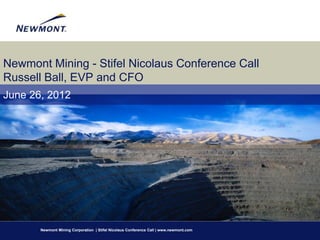 Newmont Mining - Stifel Nicolaus Conference Call
Russell Ball, EVP and CFO
June 26, 2012




       Newmont Mining Corporation | Stifel Nicolaus Conference Call | www.newmont.com
 