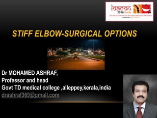 STIFF ELBOW-SURGICAL OPTIONS
Dr MOHAMED ASHRAF,
Professor and head
Govt TD medical college ,alleppey,kerala,india
drashraf369@gmail.com
 