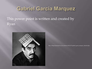 This power point is written and created by
Ryan

http://blogs.houstonpress.com/artattack/2012/07/gabriel_garcia_marquez_dementi.php

 