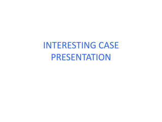 INTERESTING CASE
PRESENTATION
 