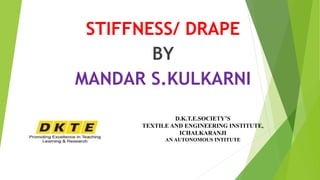 STIFFNESS/ DRAPE
BY
MANDAR S.KULKARNI
D.K.T.E.SOCIETY’S
TEXTILE AND ENGINEERING INSTITUTE,
ICHALKARANJI
AN AUTONOMOUS INTITUTE
 