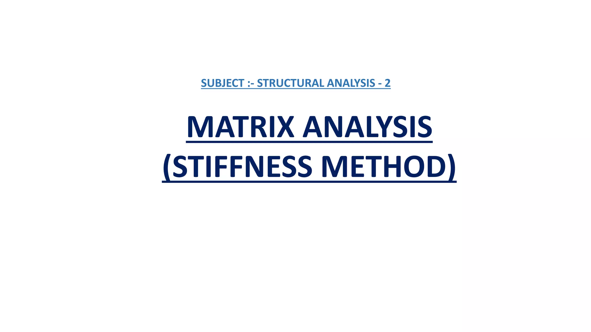 SUBJECT :- STRUCTURAL ANALYSIS - 2
MATRIX ANALYSIS
(STIFFNESS METHOD)
 