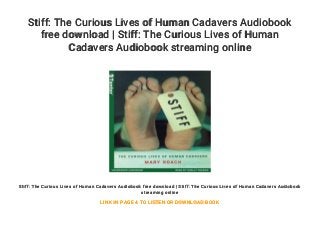 Stiff: The Curious Lives of Human Cadavers Audiobook
free download | Stiff: The Curious Lives of Human
Cadavers Audiobook streaming online
Stiff: The Curious Lives of Human Cadavers Audiobook free download | Stiff: The Curious Lives of Human Cadavers Audiobook
streaming online
LINK IN PAGE 4 TO LISTEN OR DOWNLOAD BOOK
 