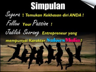 SimpulanSimpulan
SegeraSegera !! Temukan Kekhasan diri ANDA !Temukan Kekhasan diri ANDA !
JadilahJadilah SeorangSeorang Entrepreneur yangEntrepreneur yang
mempunyai Karaktermempunyai Karakter SuksesSuksesMuliaMulia!!
FollowFollow YourYour PassionPassion !!
 