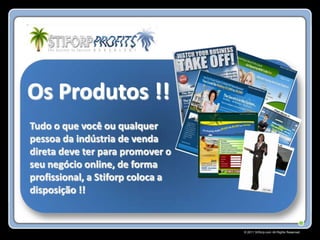 Os Produtos !!
Tudo o que você ou qualquer
pessoa da indústria de venda
direta deve ter para promover o
seu negócio online, de forma
profissional, a Stiforp coloca a
disposição !!


                                   © 2011 Stiforp.com All Rights Reserved.
 