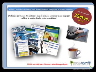 © 2011  Stiforp .com All Rights Reserved. ¡Todo esto por menos del costo de 1 taza de café por semana o lo que paga por calibrar la presión de aire en los neumáticos! COSTO increible para Clientes y Miembros por igual. $tiforp ™  ¡El costo de nuestro pack de Herramientas y Negocios al alcance de todos! Todo por menos de  35ctvs. Por Día 