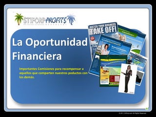 La Oportunidad
Financiera
Importantes Comisiones para recompensar a
aquellos que comparten nuestros poductos con
los demás.

© 2011 Stiforp.com All Rights Reserved.

 