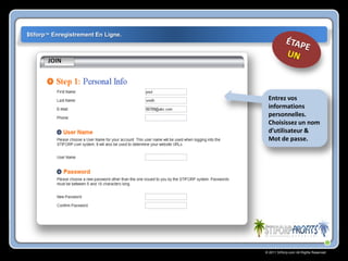 $tiforp™ Enregistrement En Ligne.




                                     Entrez vos
                                     informations
                                     personnelles.
                                     Choisissez un nom
                                     d’utilisateur &
                                     Mot de passe.




                                    © 2011 Stiforp.com All Rights Reserved.
 