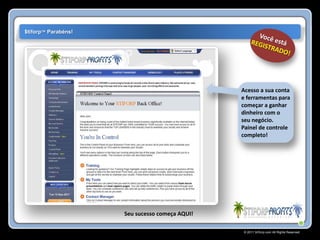 $tiforp™ Parabéns!




                                                Acesso a sua conta
                                                e ferramentas para
                                                começar a ganhar
                                                dinheiro com o
                                                seu negócio.
                                                Painel de controle
                                                completo!




                     Seu sucesso começa AQUI!

                                                © 2011 Stiforp.com All Rights Reserved.
 