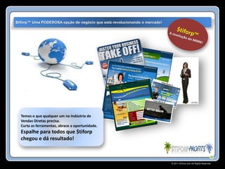 $tiforp™ Uma PODEROSA opção de negócio que está revolucionando o mercado!




  Temos o que qualquer um na Indústria de
  Vendas Diretas precisa.
  Curta as ferramentas, abrace a oportunidade.
  Espalhe para todos que $tiforp
  chegou e dá resultado!



                                                                            © 2011 Stiforp.com All Rights Reserved.
 