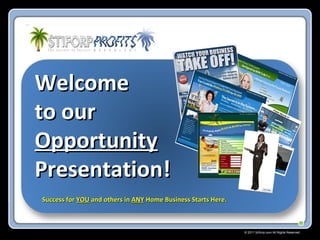 © 2011 Stiforp.com All Rights Reserved.
WelcomeWelcome
to ourto our
OpportunityOpportunity
Presentation!Presentation!
Success forSuccess for YOUYOU and others inand others in ANYANY Home Business Starts Here.Home Business Starts Here.
 