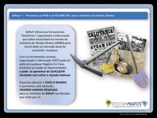 $tiforp™ – Provemos as PÁS e as PICARETAS para a Indústria de Vendas Diretas.




         $tiforP oferece as Ferramentas
      “Genéricas”, Capacitação e Informação
       que todos necessitam no mundo da
     Indústria de Vendas Diretas (MMN) para
        terem êxito no mercado atual de
               constante mudança.

     Com as Ferramentas corretas,
     Capacitação e Informação VOCÊ pode ter
     exito em qualquer Negócio Em Casa,
     (inclusive se mudar de Oportunidade)
     e pode se aproximar de QUALQUER
     Vendedor sem sofrer a rejeição habitual.

     Devemos oferecer a TODO O MUNDO
     o que temos, sem excessão,
     CRIANDO GANHOS RESIDUAIS
     para os membros de $tiforP nas décadas
     que estão por vir.




                                                                                © 2011 Stiforp.com All Rights Reserved.
 