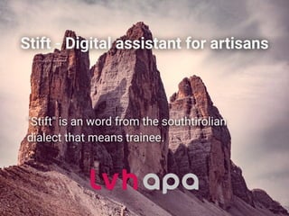 Stift - Digital assistant for artisans
"Stift" is an word from the southtirolian
dialect that means trainee.
 
